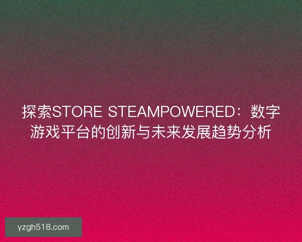 探索STORE STEAMPOWERED：数字游戏平台的创新与未来发展趋势分析