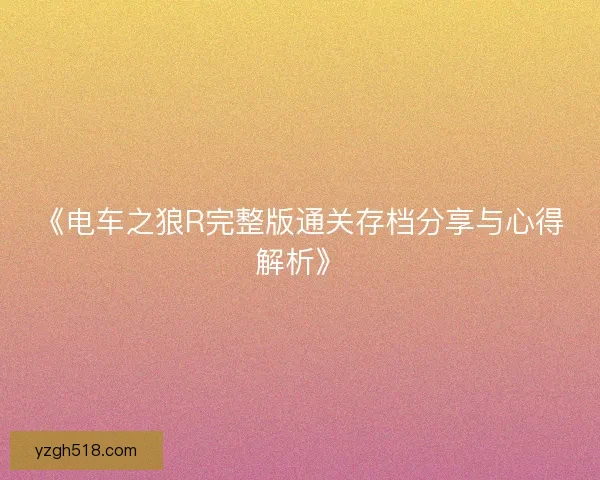 《电车之狼R完整版通关存档分享与心得解析》