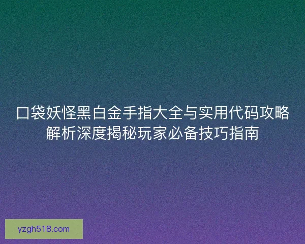 口袋妖怪黑白金手指大全与实用代码攻略解析深度揭秘玩家必备技巧指南