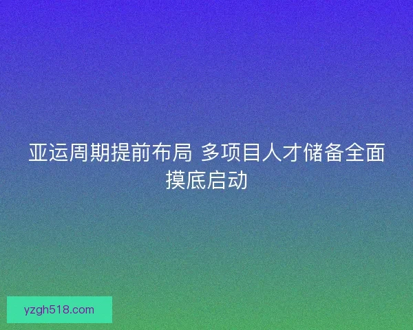 亚运周期提前布局 多项目人才储备全面摸底启动