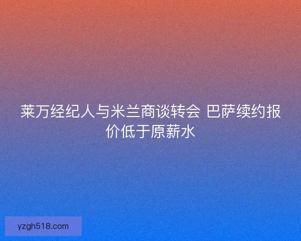 莱万经纪人与米兰商谈转会 巴萨续约报价低于原薪水