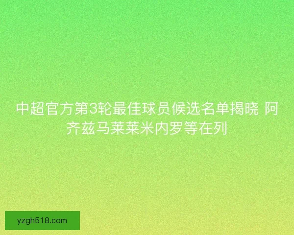 中超官方第3轮最佳球员候选名单揭晓 阿齐兹马莱莱米内罗等在列