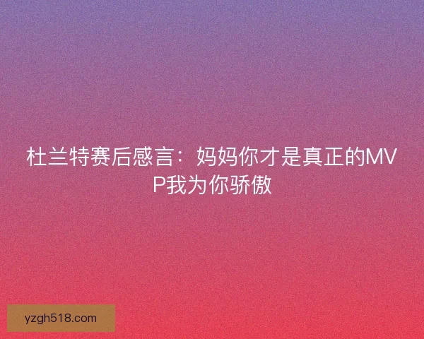 杜兰特赛后感言:妈妈你才是真正的MVP我为你骄傲 杜兰特赛后感言:妈妈你才是真正的MVP我为你骄傲
