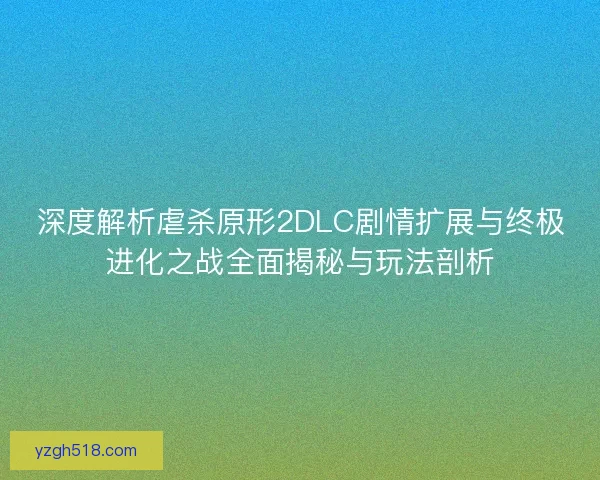 深度解析虐杀原形2DLC剧情扩展与终极进化之战全面揭秘与玩法剖析 深度解析虐杀原形2DLC剧情扩展与终极进化之战全面揭秘与玩法剖析