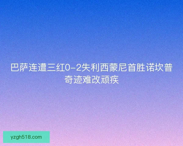 巴萨连遭三红0-2失利西蒙尼首胜诺坎普奇迹难改顽疾